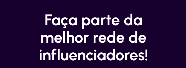 Faça parte da melhor rede de influenciadores!